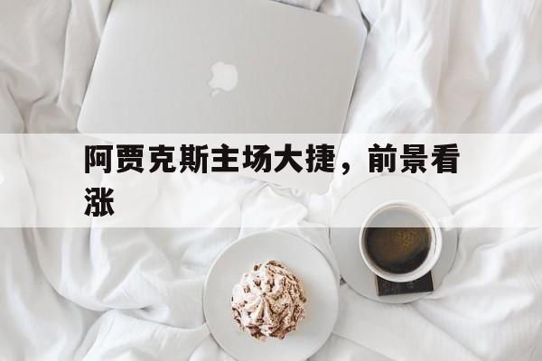 阿贾克斯主场大捷，前景看涨的简单介绍